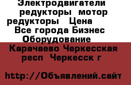 Электродвигатели, редукторы, мотор-редукторы › Цена ­ 123 - Все города Бизнес » Оборудование   . Карачаево-Черкесская респ.,Черкесск г.